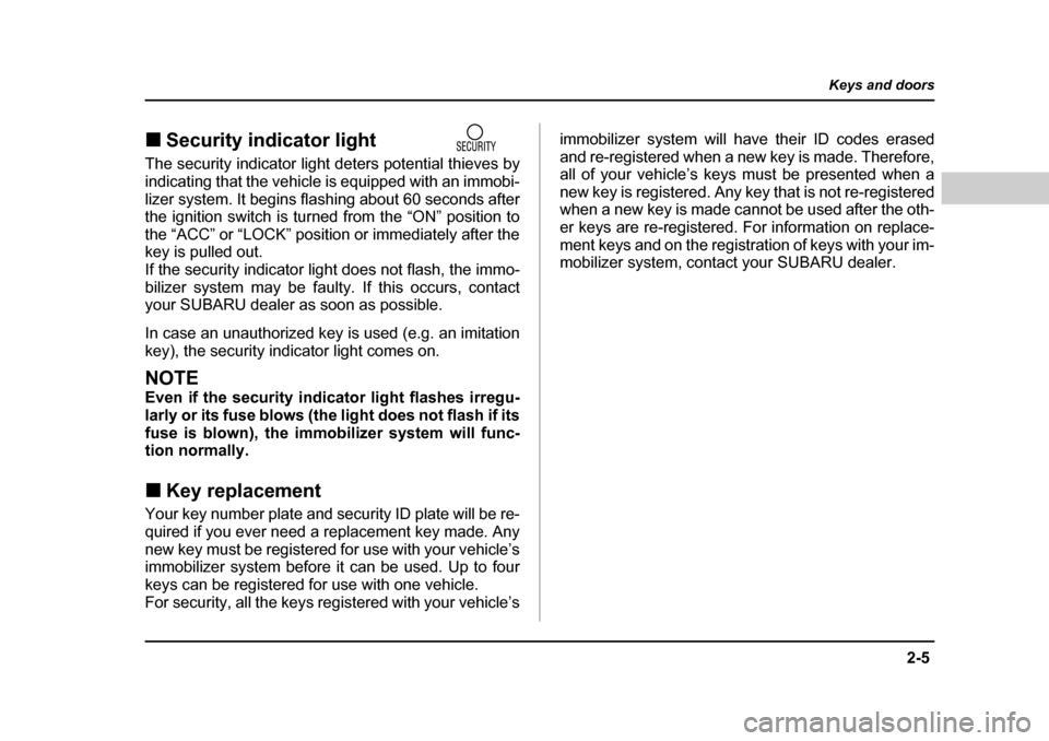 SUBARU FORESTER 2005 SG / 2.G Owners Manual 2-5
Keys and doors
– CONTINUED  –
�„Security indicator light               
The security indicator light deters potential thieves by 
indicating that the vehicle is equipped with an immobi- 
liz