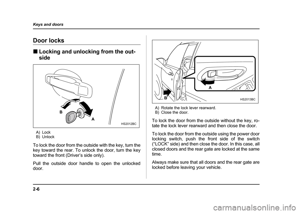 SUBARU FORESTER 2005 SG / 2.G Owners Manual 2-6
Keys and doors
Door locks �„
Locking and unlocking from the out- side
A) Lock 
B) Unlock
To lock the door from the outside with the key, turn the 
key toward the rear. To unlock the door, turn t