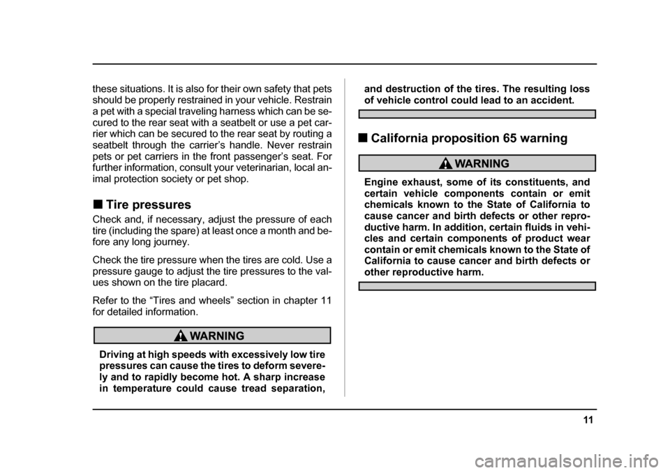 SUBARU FORESTER 2005 SG / 2.G User Guide 11
–
 CONTINUED  –
these situations. It is also for their own safety that pets 
should be properly restrained in your vehicle. Restrain
a pet with a special traveling harness which can be se- 
cur