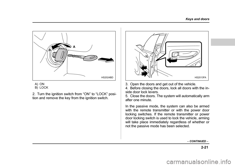 SUBARU FORESTER 2005 SG / 2.G Owners Manual 2-21
Keys and doors
– CONTINUED  –
A) ON 
B) LOCK
2. Turn the ignition switch from “ON” to “LOCK” posi- 
tion and remove the key from the ignition switch. 3. Open the doors and get out of 