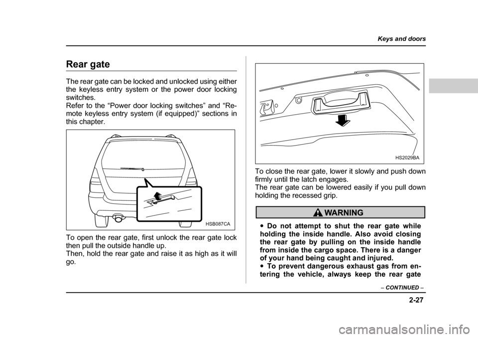 SUBARU FORESTER 2005 SG / 2.G Owners Manual 2-27
Keys and doors
– CONTINUED  –
Rear gate 
The rear gate can be locked and unlocked using either 
the keyless entry system or the power door lockingswitches. 
Refer to the “Power door locking