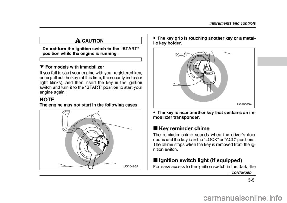 SUBARU FORESTER 2005 SG / 2.G Owners Manual 3-5
Instruments and controls
– CONTINUED  –
Do not turn the ignition switch to the “START”
position while the engine is running.
�T For models with immobilizer
If you fail to start your engine