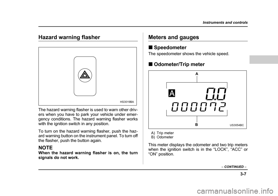 SUBARU FORESTER 2005 SG / 2.G Owners Manual 3-7
Instruments and controls
– CONTINUED  –
Hazard warning flasher 
The hazard warning flasher is used to warn other driv- 
ers when you have to park your vehicle under emer- 
gency conditions. Th
