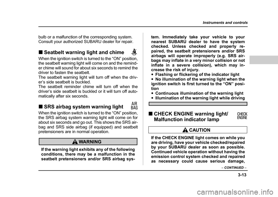 SUBARU FORESTER 2005 SG / 2.G Owners Manual 3-13
Instruments and controls
– CONTINUED  –
bulb or a malfunction of the corresponding system. 
Consult your authorized SUBARU dealer for repair. �„Seatbelt warning light and chime     
When th