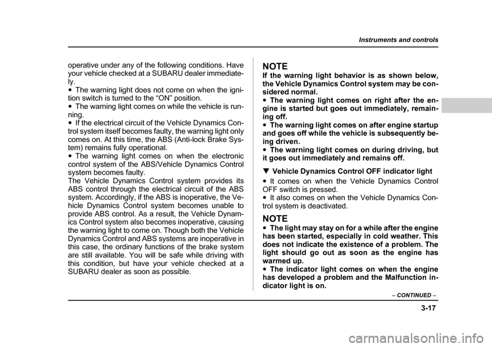 SUBARU FORESTER 2005 SG / 2.G Owners Manual 3-17
Instruments and controls
– CONTINUED  –
operative under any of the following conditions. Have 
your vehicle checked at a SUBARU dealer immediate-ly. �yThe warning light does not come on when 