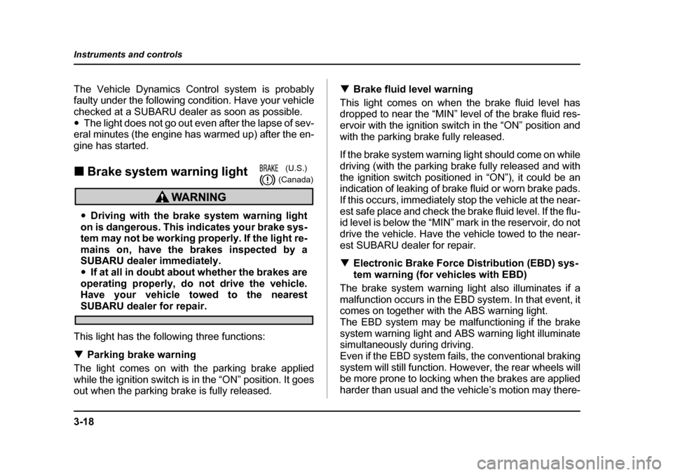 SUBARU FORESTER 2005 SG / 2.G Owners Manual 3-18
Instruments and controls
The Vehicle Dynamics Control system is probably 
faulty under the following condition. Have your vehicle
checked at a SUBARU dealer as soon as possible. �y
The light does