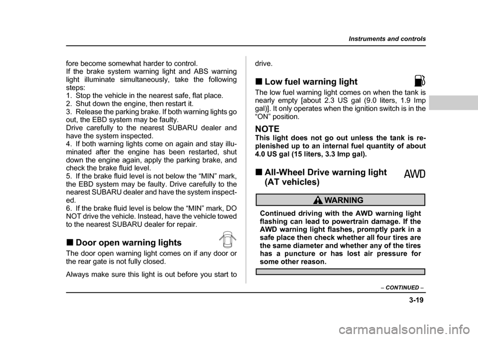 SUBARU FORESTER 2005 SG / 2.G Owners Manual 3-19
Instruments and controls
– CONTINUED  –
fore become somewhat harder to control. If the brake system warning light and ABS warning
light illuminate simultaneously, take the following 
steps: 

