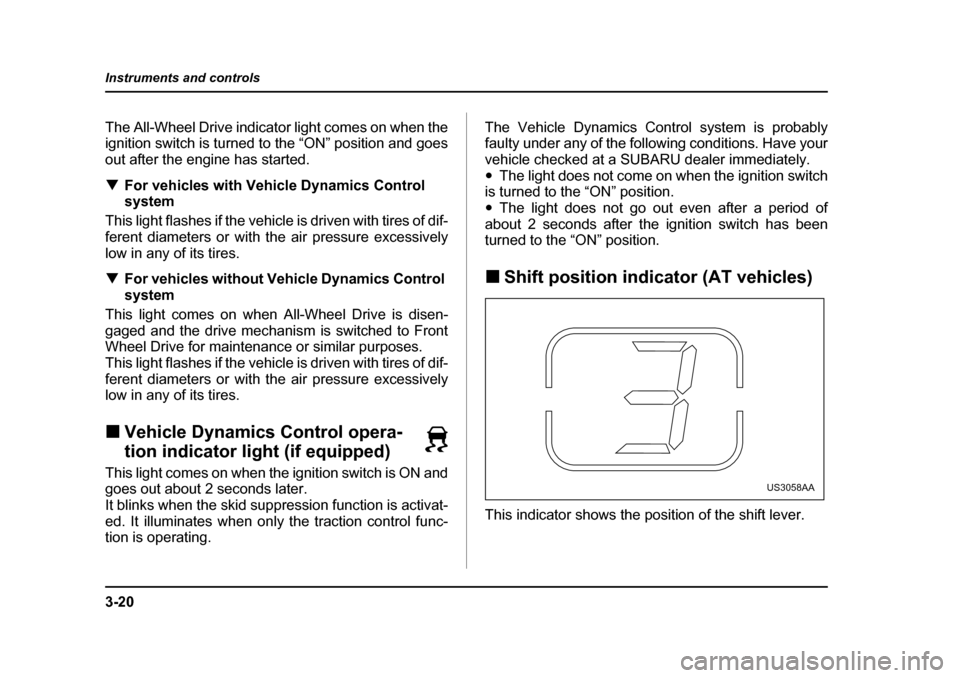 SUBARU FORESTER 2005 SG / 2.G Owners Manual 3-20
Instruments and controls
The All-Wheel Drive indicator light comes on when the 
ignition switch is turned to the “ON” position and goes
out after the engine has started. �T
For vehicles with 
