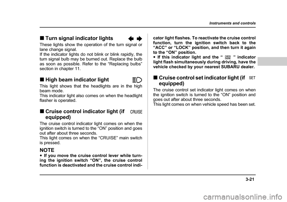 SUBARU FORESTER 2005 SG / 2.G Owners Manual 3-21
Instruments and controls
– CONTINUED  –
�„Turn signal indicator lights           
These lights show the operation of the turn signal or 
lane change signal. 
If the indicator lights do not 