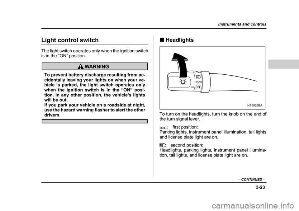 SUBARU FORESTER 2005 SG / 2.G Owners Manual 3-23
Instruments and controls
– CONTINUED  –
Light control switch 
The light switch operates only when the ignition switch 
is in the “ON” position.
To prevent battery discharge resulting from