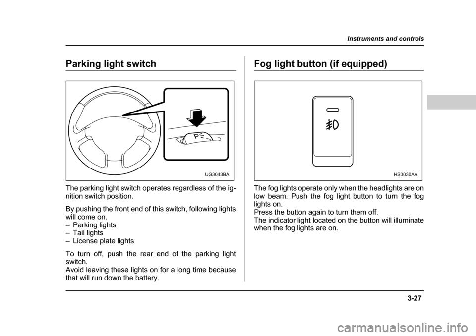 SUBARU FORESTER 2005 SG / 2.G Owners Manual 3-27
Instruments and controls
– CONTINUED  –
Parking light switch 
The parking light switch operates regardless of the ig- 
nition switch position. 
By pushing the front end of this switch, follow