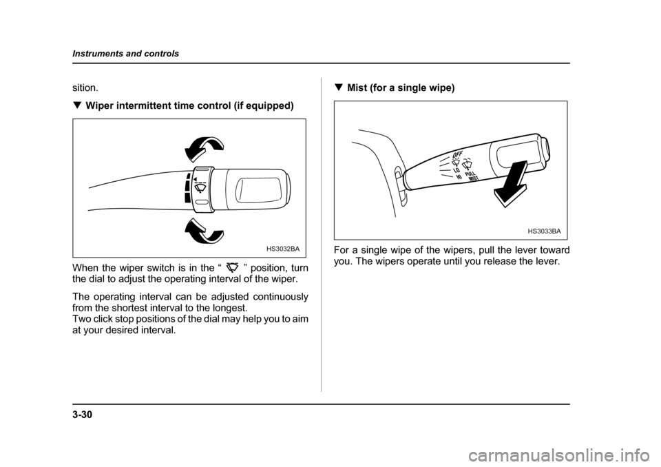SUBARU FORESTER 2005 SG / 2.G Owners Manual 3-30
Instruments and controls
sition. �T
Wiper intermittent time control (if equipped)
When the wiper switch is in the “ ” position, turn 
the dial to adjust the operating interval of the wiper. 
