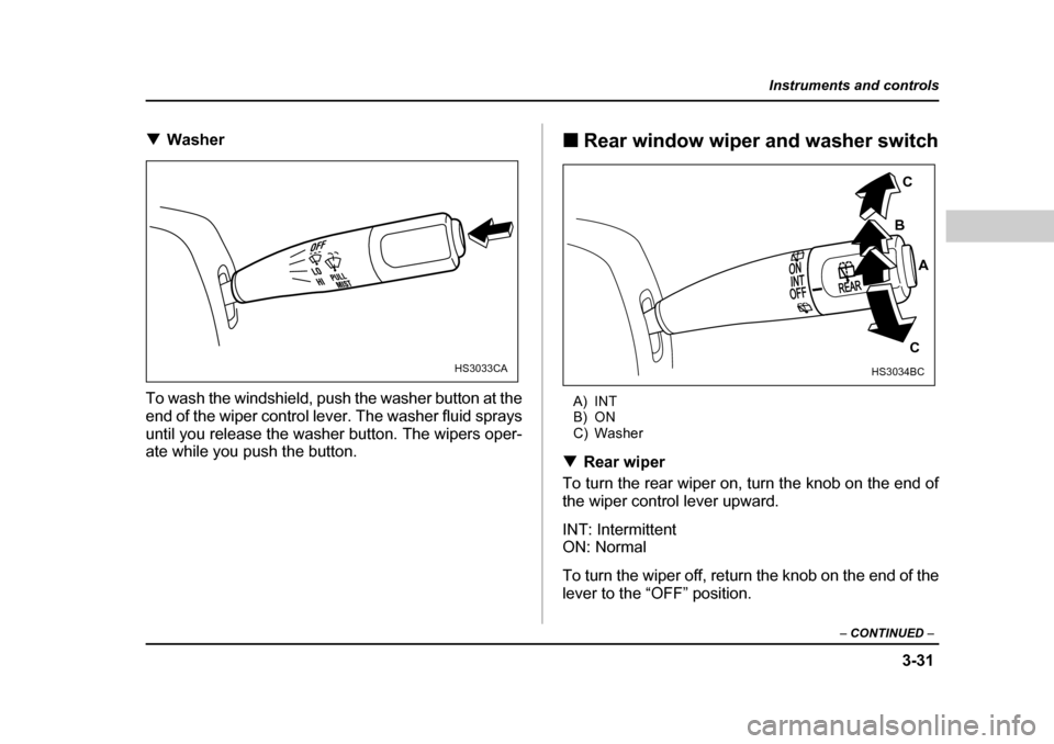 SUBARU FORESTER 2005 SG / 2.G Owners Manual 3-31
Instruments and controls
– CONTINUED  –
�TWasher
To wash the windshield, push the washer button at the 
end of the wiper control lever. The washer fluid sprays 
until you release the washer b