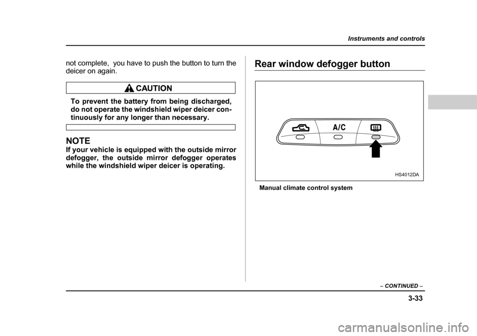 SUBARU FORESTER 2005 SG / 2.G Owners Manual 3-33
Instruments and controls
– CONTINUED  –
not complete,  you have to push the button to turn the 
deicer on again.
To prevent the battery from being discharged, 
do not operate the windshield w