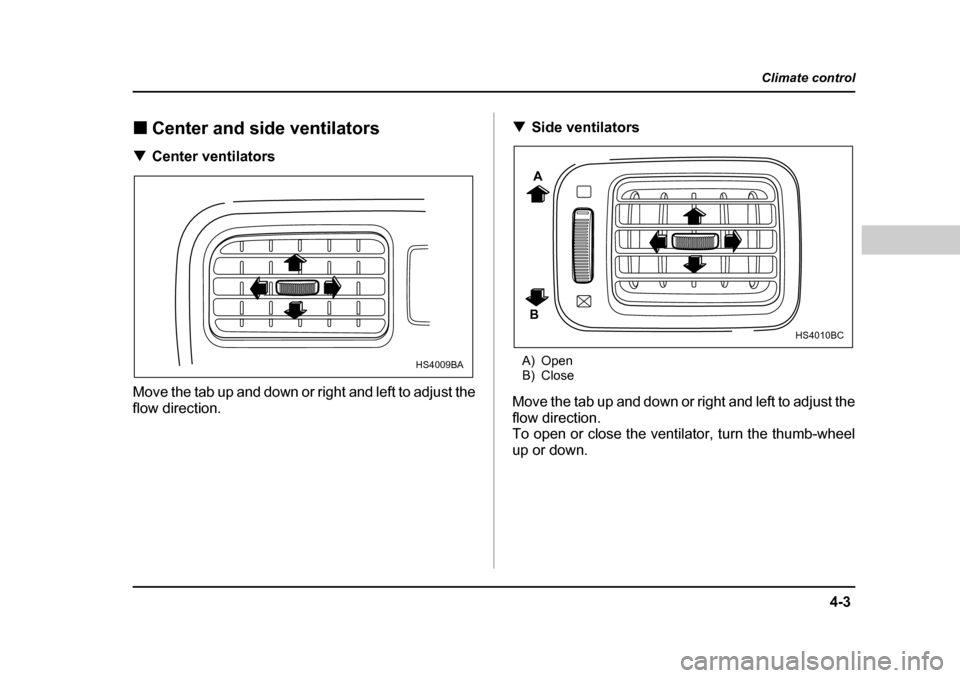 SUBARU FORESTER 2005 SG / 2.G Owners Manual 4-3
Climate control
–  CONTINUED  –
�„Center and side ventilators
�T Center ventilators
Move the tab up and down or right and left to adjust the 
flow direction. �T
Side ventilators
A) Open 
B) 