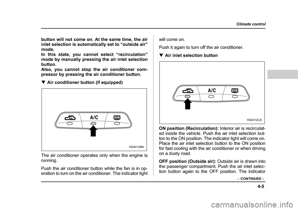 SUBARU FORESTER 2005 SG / 2.G Owners Manual 4-5
Climate control
–  CONTINUED  –
button will not come on. At the same time, the air 
inlet selection is automatically set to “outside air”
mode. 
In this state, you cannot select “recircu