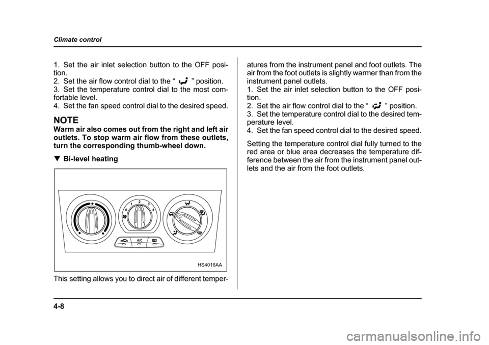 SUBARU FORESTER 2005 SG / 2.G Owners Manual 4-8
Climate control
1. Set the air inlet selection button to the OFF posi- tion.
2. Set the air flow control dial to the “ ” position. 
3. Set the temperature control dial to the most com- 
fortab