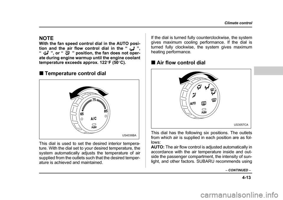 SUBARU FORESTER 2005 SG / 2.G Owners Manual 4-13
Climate control
–  CONTINUED  –
NOTE 
With the fan speed control dial in the AUTO posi- 
tion and the air flow control dial in the “ ”,
“ ”, or “ ” position, the fan does not oper