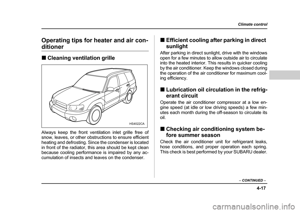 SUBARU FORESTER 2005 SG / 2.G Owners Manual 4-17
Climate control
–  CONTINUED  –
Operating tips for heater and air con-
ditioner �„Cleaning ventilation grille
Always keep the front ventilation inlet grille free of 
snow, leaves, or other 