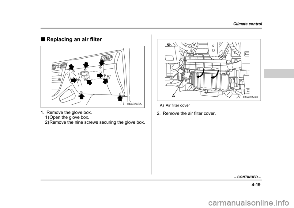 SUBARU FORESTER 2005 SG / 2.G Owners Manual 4-19
Climate control
–  CONTINUED  –
�„Replacing an air filter0
1. Remove the glove box.
1) Open the glove box. 
2) Remove the nine screws securing the glove box. A) Air filter cover
2. Remove t
