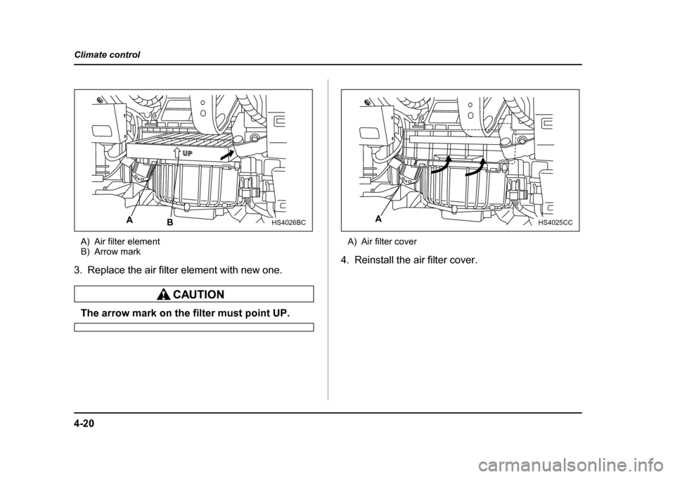 SUBARU FORESTER 2005 SG / 2.G Owners Manual 4-20
Climate control
A) Air filter element 
B) Arrow mark
3. Replace the air filter element with new one.
The arrow mark on the filter must point UP. A) Air filter cover
4. Reinstall the air filter co