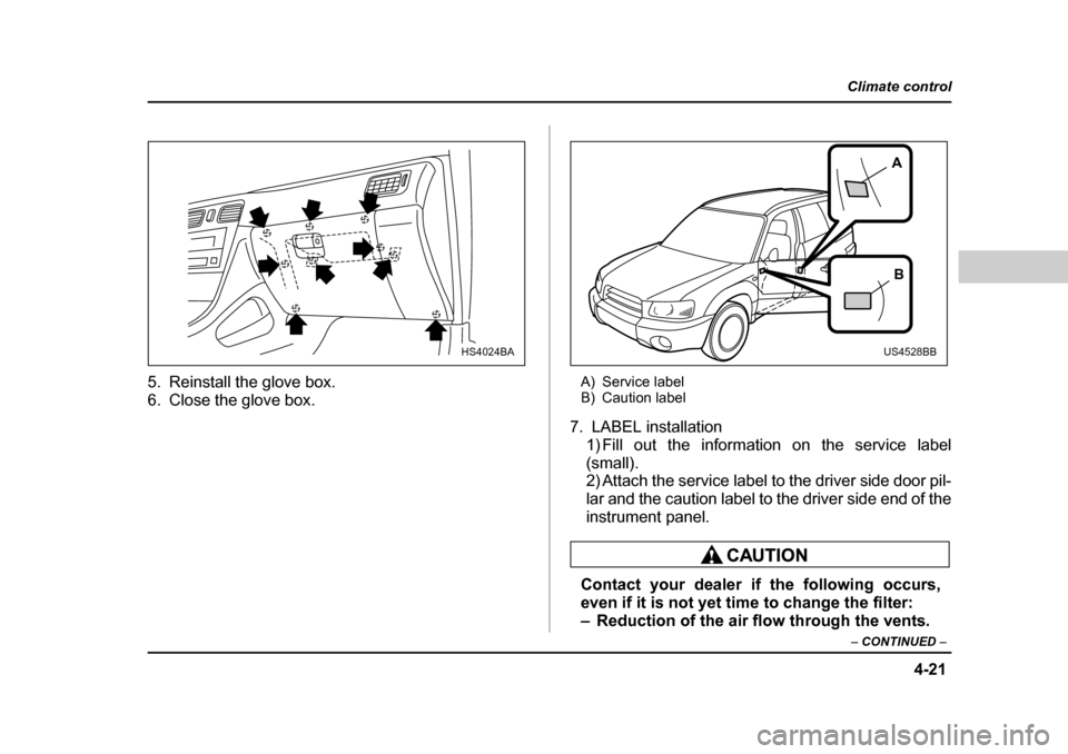 SUBARU FORESTER 2005 SG / 2.G Owners Manual 4-21
Climate control
–  CONTINUED  –
5. Reinstall the glove box. 
6. Close the glove box. A) Service label 
B) Caution label
7. LABEL installation 1) Fill out the information on the service label 
