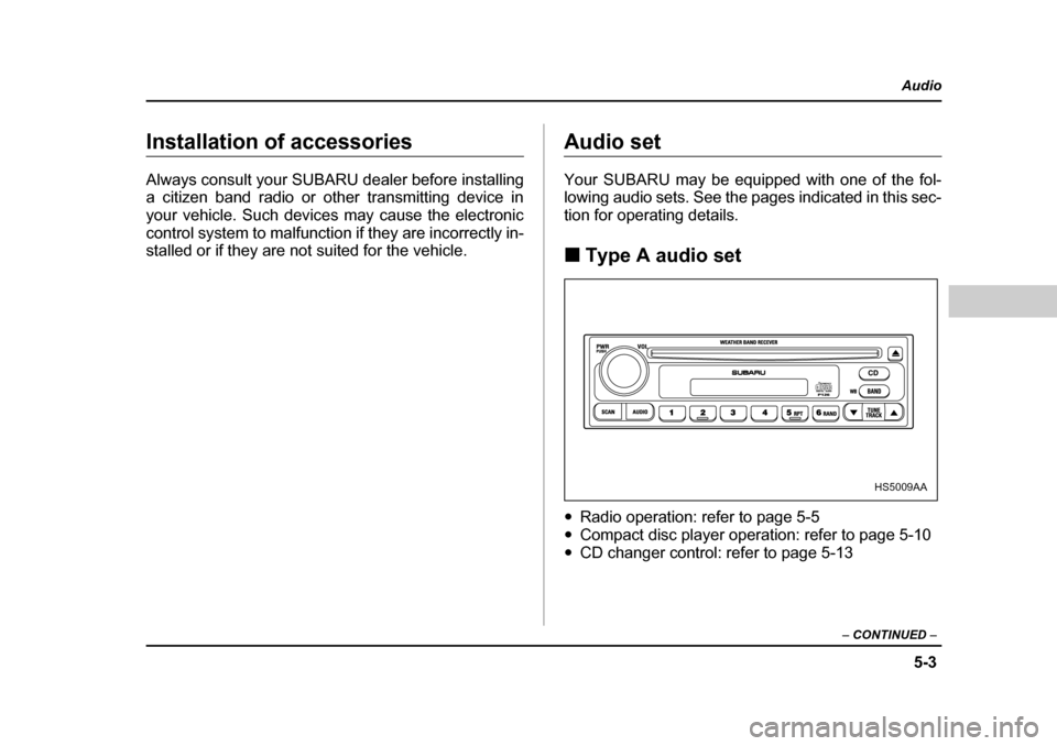 SUBARU FORESTER 2005 SG / 2.G Owners Manual 5-3
Audio
–  CONTINUED  –
Installation of accessories 
Always consult your SUBARU dealer before installing 
a citizen band radio or other transmitting device in
your vehicle. Such devices may caus