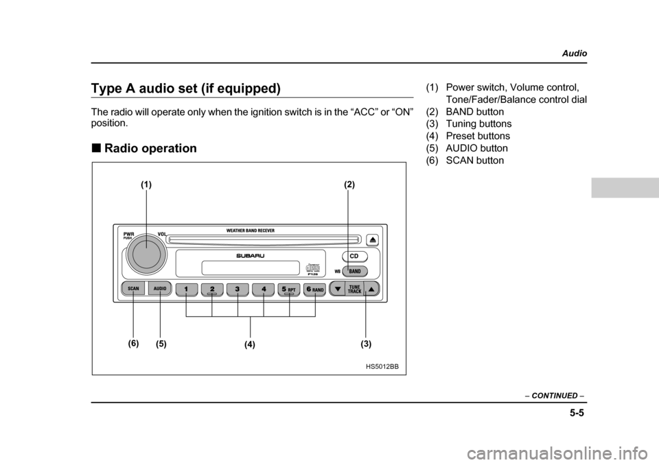 SUBARU FORESTER 2005 SG / 2.G Owners Manual 5-5
Audio
–  CONTINUED  –
Type A audio set (if equipped) 
The radio will operate only when the ignition switch is in the “ACC” or “ON” position. �„Radio operation
(1) (2)
(3)
(4)
(5)
(6)