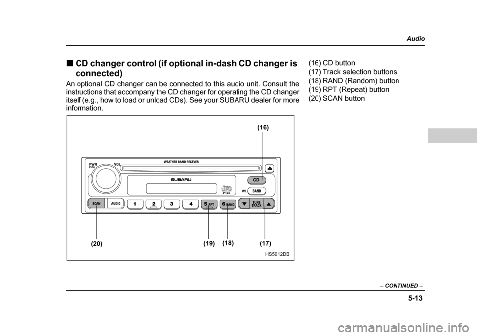 SUBARU FORESTER 2005 SG / 2.G Owners Manual 5-13
Audio
–  CONTINUED  –
�„CD changer control (if optional in-dash CD changer is  
connected)
An optional CD changer can be connected to this audio unit. Consult the 
instructions that accompa