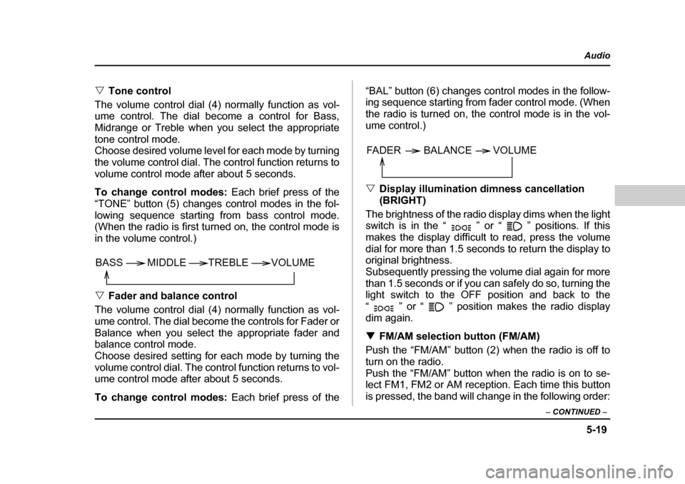 SUBARU FORESTER 2005 SG / 2.G Owners Manual 5-19
Audio
–  CONTINUED  –
�VTone control
The volume control dial (4) normally function as vol- 
ume control. The dial become a control for Bass,
Midrange or Treble when you select the appropriate