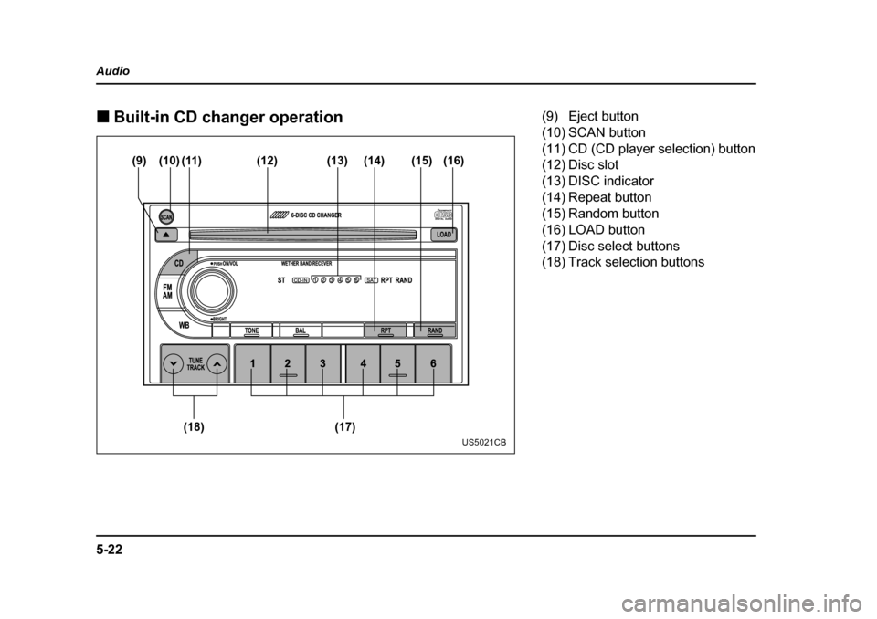 SUBARU FORESTER 2005 SG / 2.G Owners Manual 5-22
Audio �„
Built-in CD changer operation
(10)
(9) (11) (12) (14) (13) (15) (16)
(17)
(18)
US5021CB
(9) Eject button 
(10) SCAN button 
(11) CD (CD player selection) button
(12) Disc slot 
(13) DI