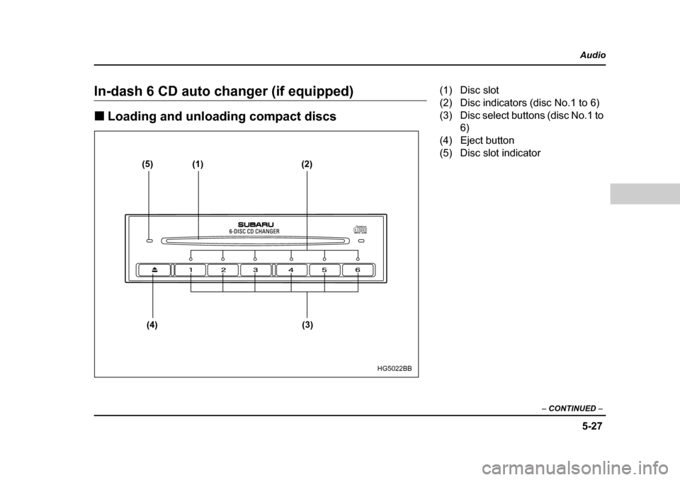 SUBARU FORESTER 2005 SG / 2.G Owners Manual 5-27
Audio
–  CONTINUED  –
In-dash 6 CD auto changer (if equipped) �„Loading and unloading compact discs
(5) (1) (2)
(4) (3)
HG5022BB
(1) Disc slot 
(2) Disc indicators (disc No.1 to 6) 
(3) Dis