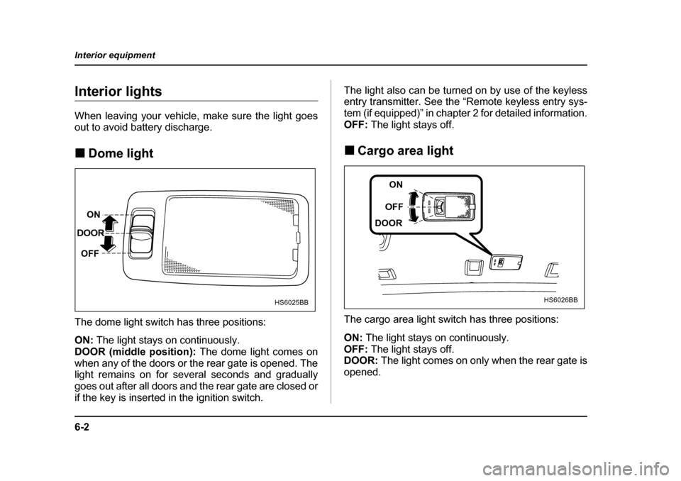 SUBARU FORESTER 2005 SG / 2.G Owners Manual 6-2
Interior equipment
Interior equipmentInterior lights 
When leaving your vehicle, make sure the light goes 
out to avoid battery discharge. �„
Dome light
The dome light switch has three positions