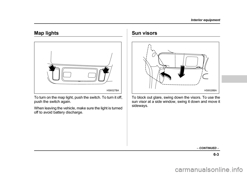 SUBARU FORESTER 2005 SG / 2.G Owners Manual 6-3
Interior equipment
– CONTINUED  –
Map lights 
To turn on the map light, push the switch. To turn it off, 
push the switch again. 
When leaving the vehicle, make sure the light is turned 
off t