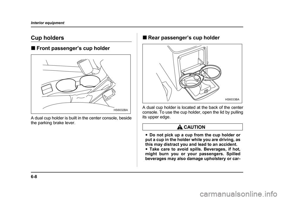 SUBARU FORESTER 2005 SG / 2.G Owners Manual 6-8
Interior equipment
Cup holders �„
Front passenger’s cup holder
A dual cup holder is built in the center console, beside 
the parking brake lever. �„
Rear passenger’s cup holder
A dual cup 