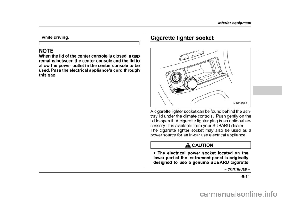 SUBARU FORESTER 2005 SG / 2.G Owners Manual 6-11
Interior equipment
– CONTINUED  –
while driving.
NOTE 
When the lid of the center console is closed, a gap 
remains between the center console and the lid to 
allow the power outlet in the ce