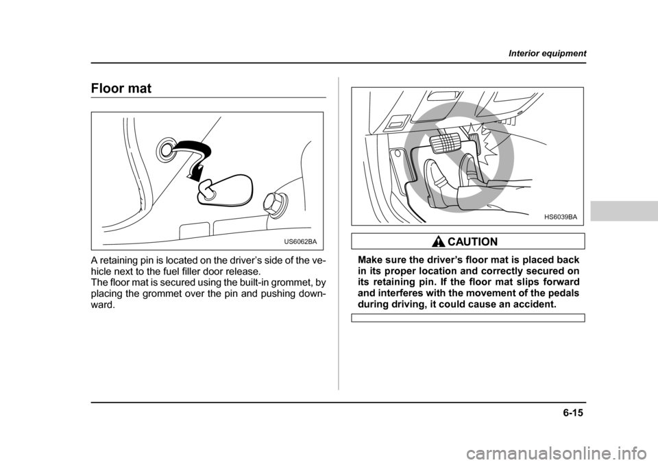 SUBARU FORESTER 2005 SG / 2.G Owners Manual 6-15
Interior equipment
– CONTINUED  –
Floor mat 
A retaining pin is located on the driver’s side of the ve- 
hicle next to the fuel filler door release. 
The floor mat is secured using the buil