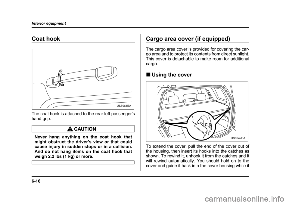 SUBARU FORESTER 2005 SG / 2.G Owners Manual 6-16
Interior equipment
Coat hook 
The coat hook is attached to the rear left passenger’s 
hand grip.
Never hang anything on the coat hook that 
might obstruct the driver’s view or that could
caus