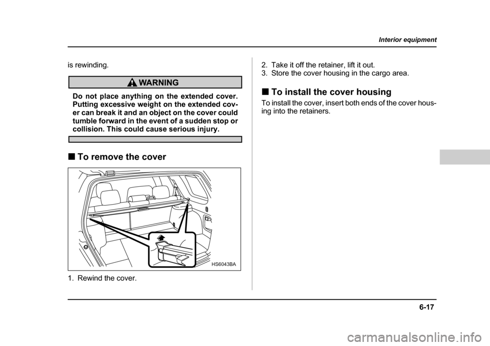 SUBARU FORESTER 2005 SG / 2.G Owners Manual 6-17
Interior equipment
– CONTINUED  –
is rewinding.
Do not place anything on the extended cover. 
Putting excessive weight on the extended cov- 
er can break it and an object on the cover could
t
