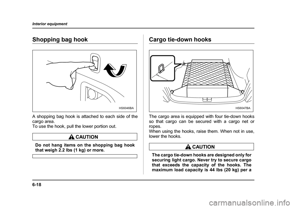 SUBARU FORESTER 2005 SG / 2.G Owners Manual 6-18
Interior equipment
Shopping bag hook 
A shopping bag hook is attached to each side of the 
cargo area.  
To use the hook, pull the lower portion out.
Do not hang items on the shopping bag hooktha