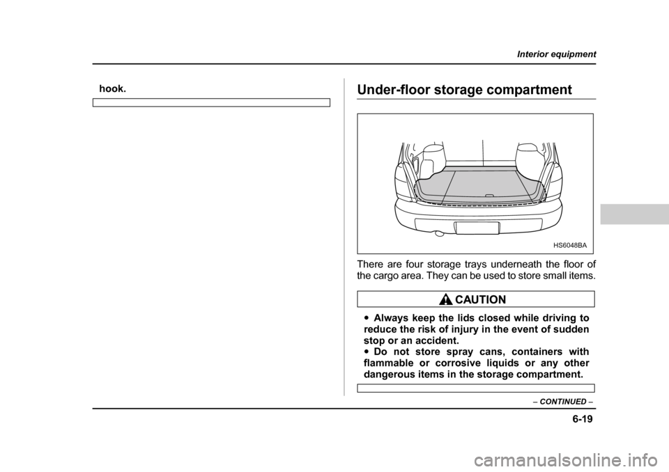SUBARU FORESTER 2005 SG / 2.G Owners Manual 6-19
Interior equipment
– CONTINUED  –
hook.Under-floor storage compartment 
There are four storage trays underneath the floor of 
the cargo area. They can be used to store small items.
�yAlways k