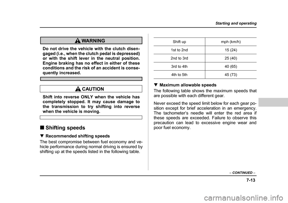 SUBARU FORESTER 2005 SG / 2.G Owners Manual 7-13
Starting and operating
– CONTINUED  –
Do not drive the vehicle with the clutch disen- 
gaged (i.e., when the clutch pedal is depressed) 
or with the shift lever in the neutral position. 
Engi
