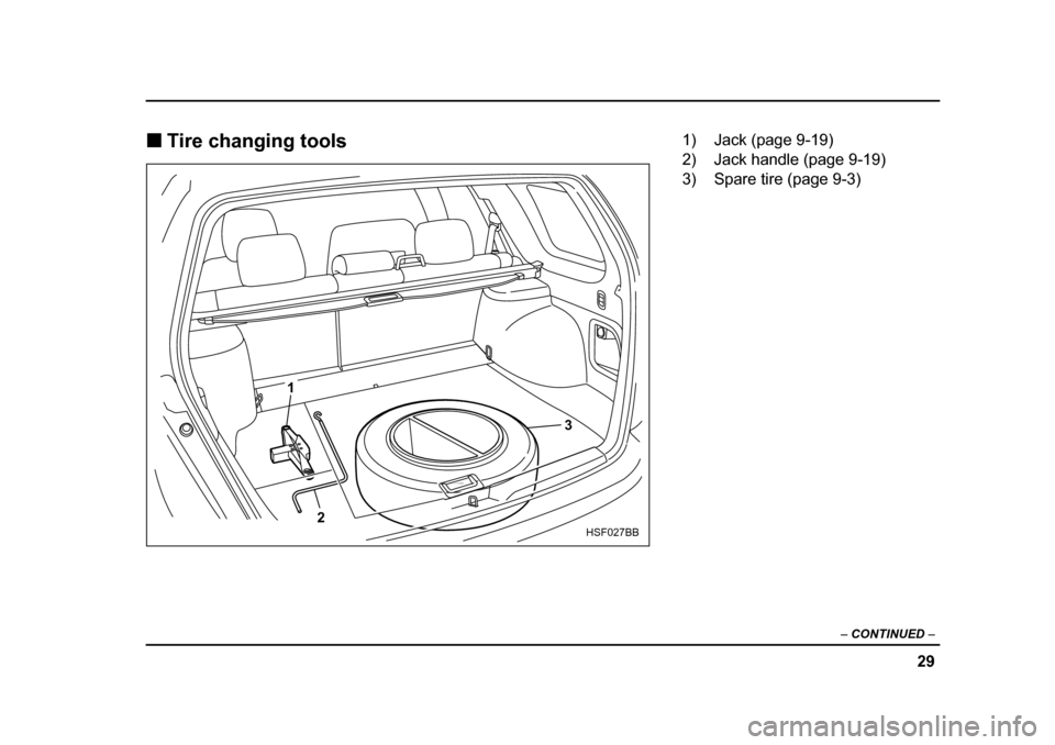 SUBARU FORESTER 2005 SG / 2.G Owners Guide 29
–
 CONTINUED  –
�„Tire changing tools
3
1
2
HSF027BB
1) Jack (page 9-19) 
2) Jack handle (page 9-19) 
3) Spare tire (page 9-3) 