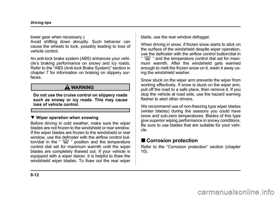 SUBARU FORESTER 2005 SG / 2.G Owners Manual 8-12
Driving tips
lower gear when necessary.) 
Avoid shifting down abruptly. Such behavior can
cause the wheels to lock, possibly leading to loss of 
vehicle control. 
An anti-lock brake system (ABS) 