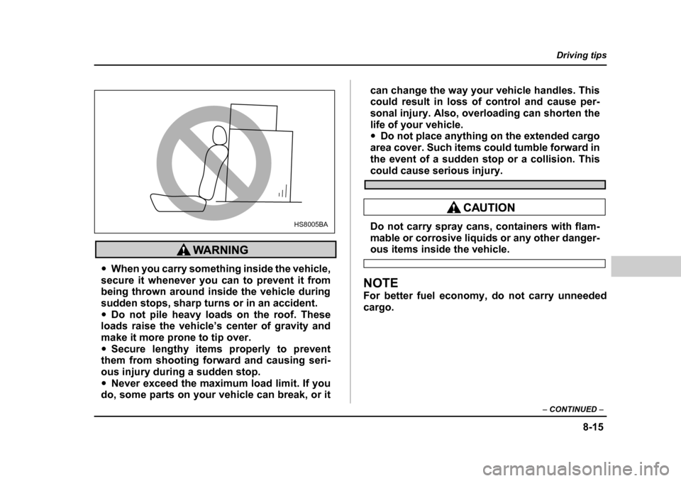 SUBARU FORESTER 2005 SG / 2.G Owners Manual 8-15
Driving tips
–  CONTINUED  –
�yWhen you carry something inside the vehicle,
secure it whenever you can to prevent it from 
being thrown around inside the vehicle during
sudden stops, sharp tu