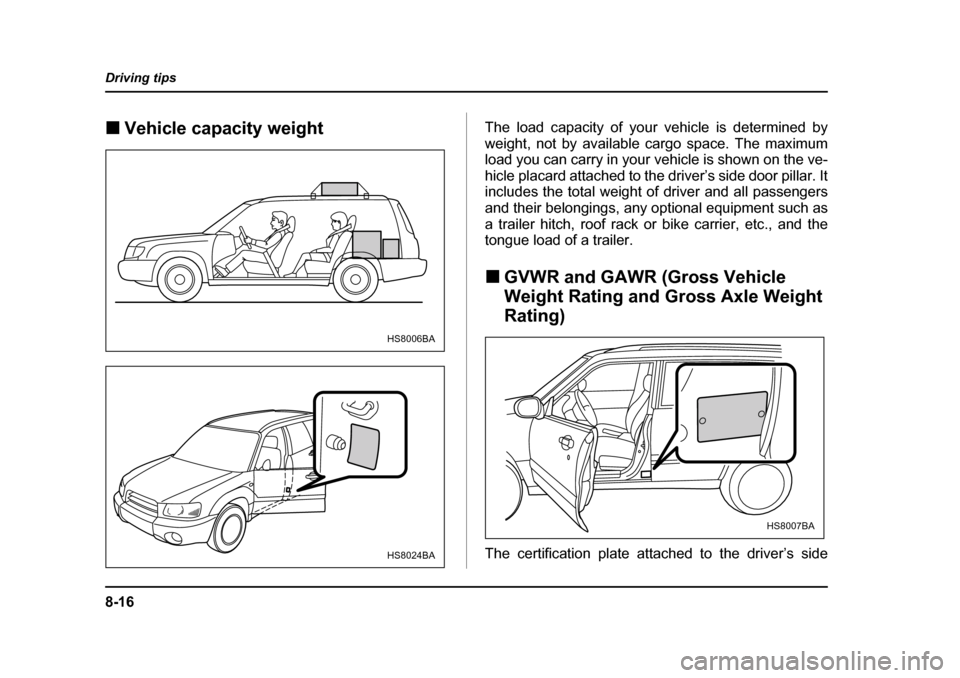 SUBARU FORESTER 2005 SG / 2.G Owners Manual 8-16
Driving tips
�„
Vehicle capacity weight The load capacity of your vehicle is determined by 
weight, not by available cargo space. The maximum
load you can carry in your vehicle is shown on the 