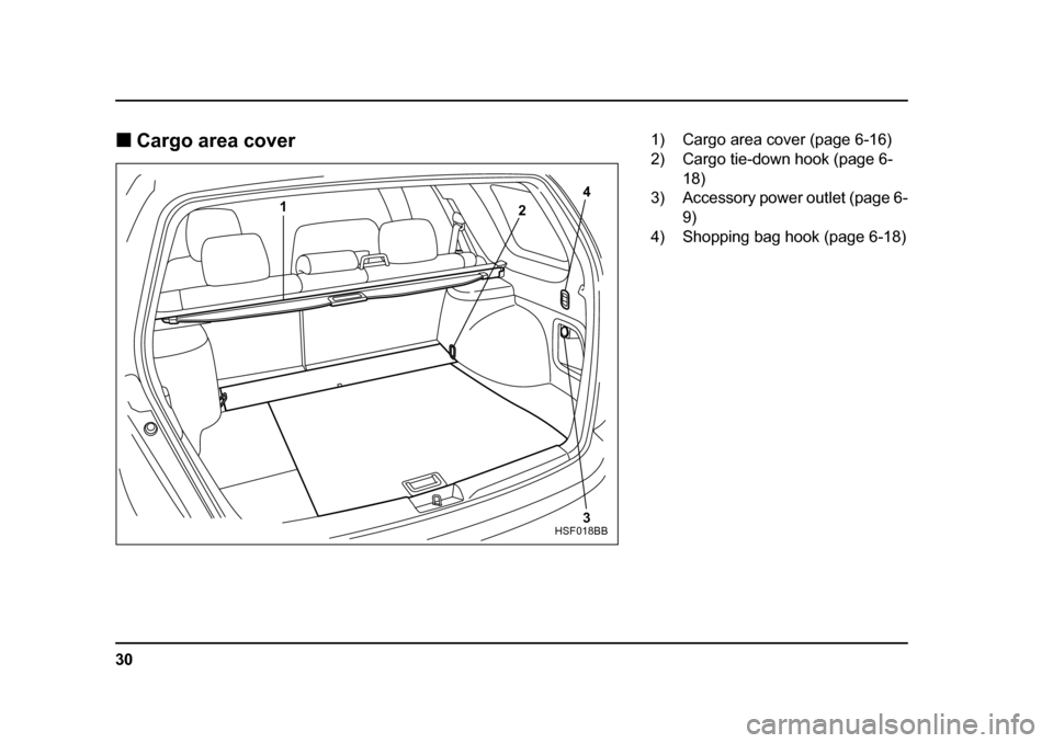 SUBARU FORESTER 2005 SG / 2.G Owners Guide 30
�„
Cargo area cover 
4
2
1
3
HSF018BB
1) Cargo area cover (page 6-16) 
2) Cargo tie-down hook (page 6-18)
3) Accessory power outlet (page 6-
9)
4) Shopping bag hook (page 6-18) 