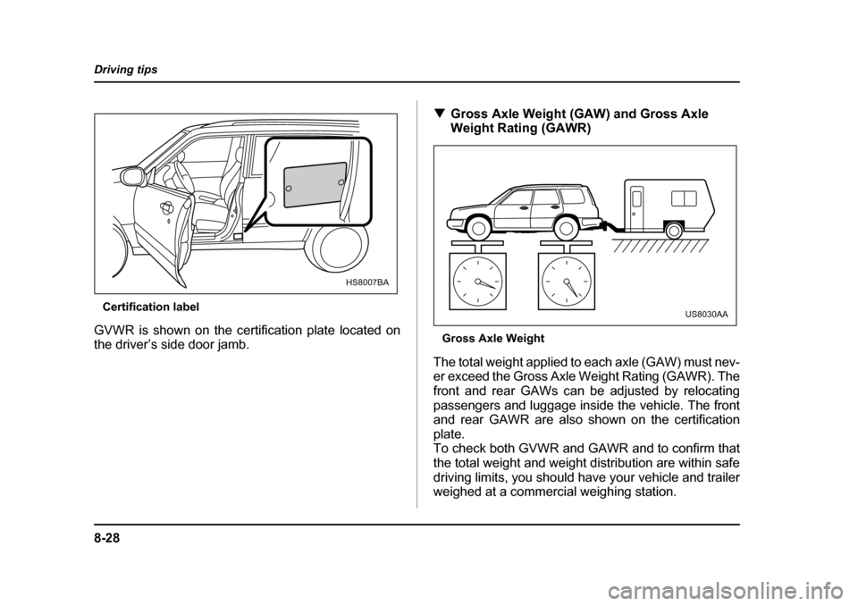 SUBARU FORESTER 2005 SG / 2.G Owners Manual 8-28
Driving tips
Certification label
GVWR is shown on the certification plate located on 
the driver’s side door jamb. �T
Gross Axle Weight (GAW) and Gross Axle 
Weight Rating (GAWR)
Gross Axle Wei