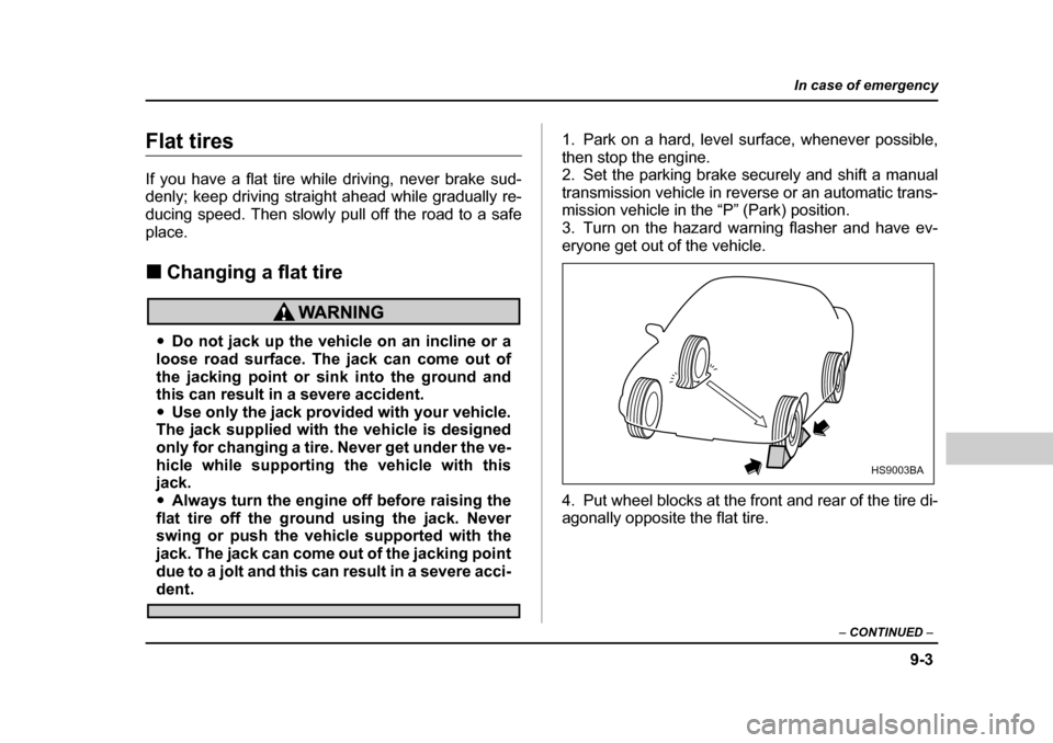 SUBARU FORESTER 2005 SG / 2.G Owners Manual 9-3
In case of emergency
– CONTINUED  –
Flat tires 
If you have a flat tire while driving, never brake sud- 
denly; keep driving straight ahead while gradually re-
ducing speed. Then slowly pull o