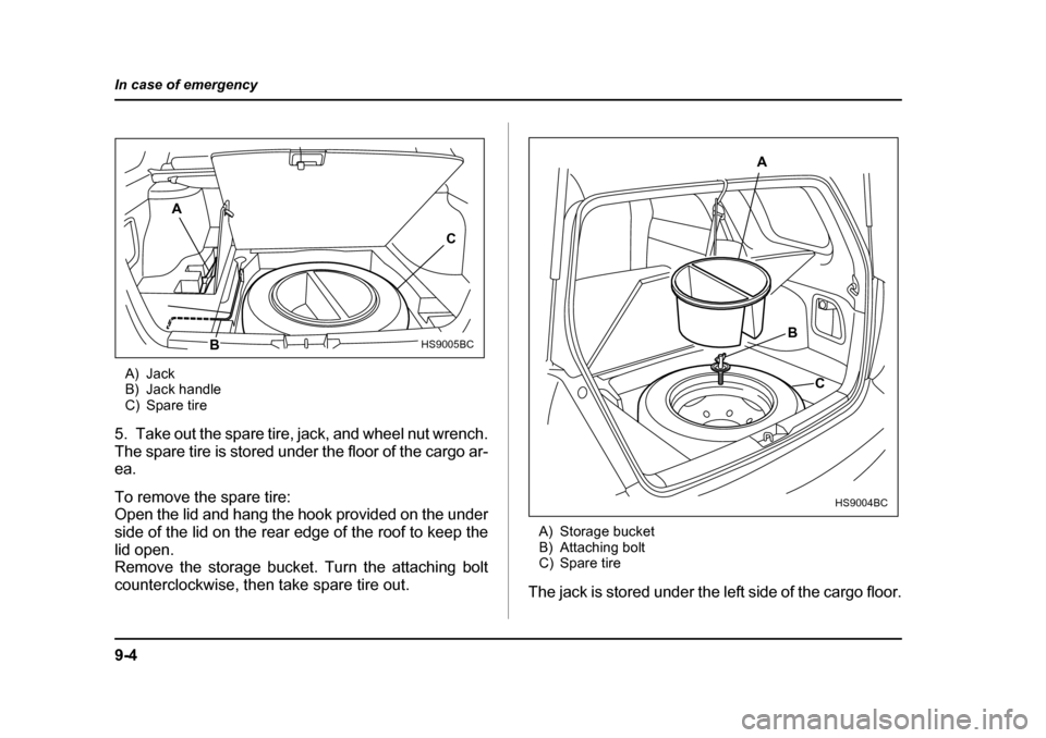 SUBARU FORESTER 2005 SG / 2.G Owners Manual 9-4
In case of emergency
A) Jack
B) Jack handle
C) Spare tire
5. Take out the spare tire, jack, and wheel nut wrench.
The spare tire is stored under the floor of the cargo ar-
ea.
To remove the spa SUBARU FORESTER 2005 SG / 2.G Owners Manual 9-4
In case of emergency
A) Jack
B) Jack handle
C) Spare tire
5. Take out the spare tire, jack, and wheel nut wrench.
The spare tire is stored under the floor of the cargo ar-
ea.
To remove the spa